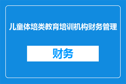 儿童体培类教育培训机构财务管理(如何有效管理儿童体培类教育培训机构的资金流动？)