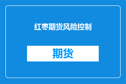 红枣期货风险控制(红枣期货市场的风险控制策略是什么？)