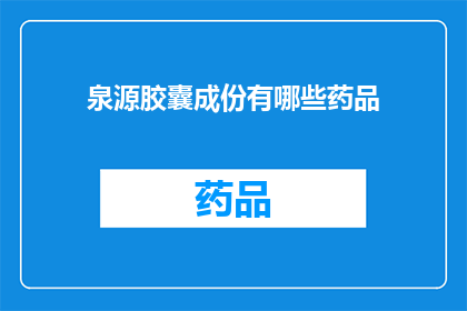 泉源胶囊成份有哪些药品(泉源胶囊的主要成分是什么？)