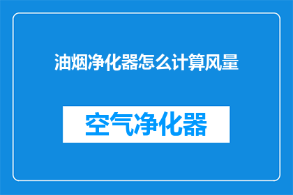 油烟净化器怎么计算风量(如何精确计算油烟净化器的风量？)
