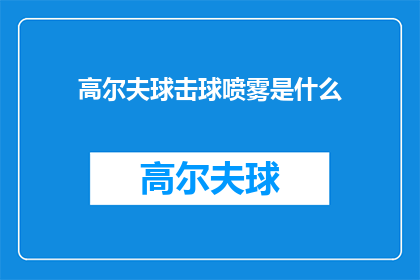 高尔夫球击球喷雾是什么(高尔夫球爱好者是否了解：高尔夫球击球喷雾的奥秘是什么？)