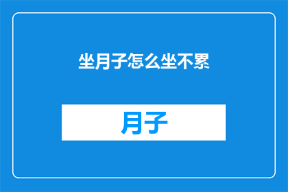 坐月子怎么坐不累(如何优雅地度过坐月子期而不感到疲惫？)