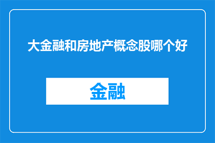 大金融和房地产概念股哪个好(大金融和房地产概念股：哪个更值得投资？)
