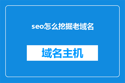 seo怎么挖掘老域名(如何有效挖掘老域名以优化SEO效果？)