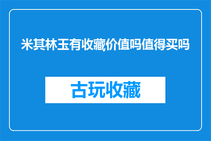 米其林玉有收藏价值吗值得买吗(米其林玉是否具有收藏价值？值得购买吗？)