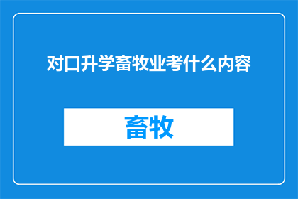对口升学畜牧业考什么内容(畜牧业对口升学考试内容是什么？)