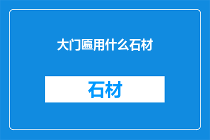 大门匾用什么石材(大门匾应选用何种石材？)