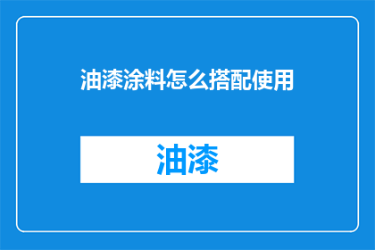 油漆涂料怎么搭配使用(如何巧妙搭配油漆涂料以提升家居装饰效果？)