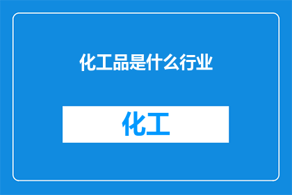 化工品是什么行业(化工品行业是什么？)