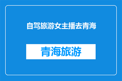 自驾旅游女主播去青海(自驾旅游女主播是否计划前往青海进行一次令人向往的旅行？)