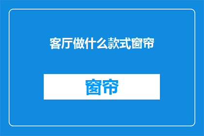 客厅做什么款式窗帘(如何为客厅选择一款合适的窗帘款式？)