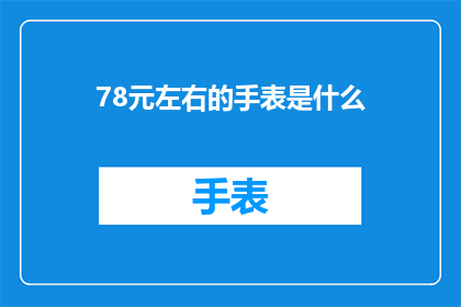 78元左右的手表是什么(78元左右的手表是什么？)