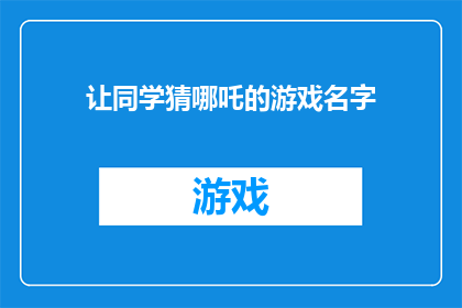 让同学猜哪吒的游戏名字(同学们，你们能猜出这个有趣的游戏名字吗？它与哪吒的故事紧密相连，让我们一起来探索吧)