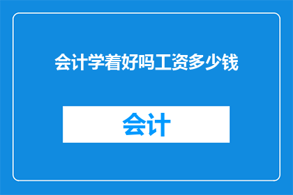 会计学着好吗工资多少钱(会计专业的就业前景如何？薪资水平普遍是多少？)