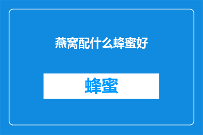 燕窝配什么蜂蜜好(燕窝搭配哪种蜂蜜效果最佳？)