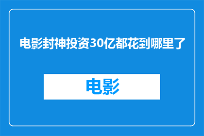 电影封神投资30亿都花到哪里了(30亿巨资究竟花落何处？揭秘电影封神的投资之谜)