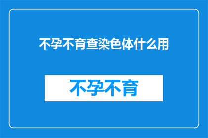 不孕不育查染色体什么用(不孕不育患者如何通过染色体检查来诊断问题？)