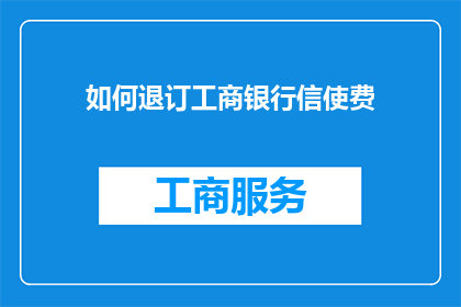 如何退订工商银行信使费(如何有效取消工商银行信使服务的费用？)