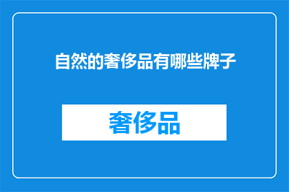 自然的奢侈品有哪些牌子(探索自然界的奢华：哪些品牌提供最珍贵的自然产品？)