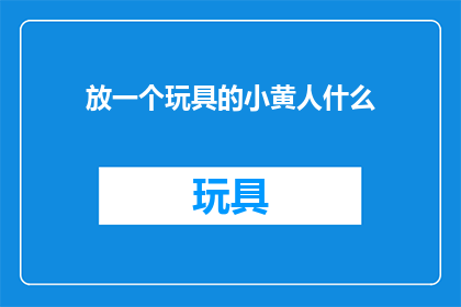 放一个玩具的小黄人什么(你见过一个玩具小黄人吗？)