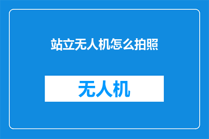 站立无人机怎么拍照(如何利用站立无人机捕捉独特视角的摄影作品？)