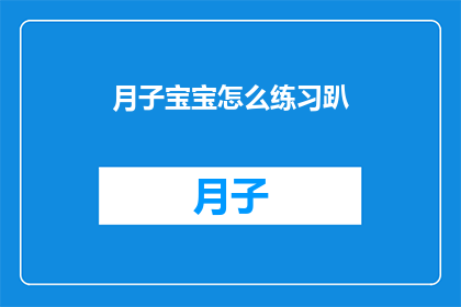 月子宝宝怎么练习趴(如何指导新生儿宝宝进行有效的趴着练习？)