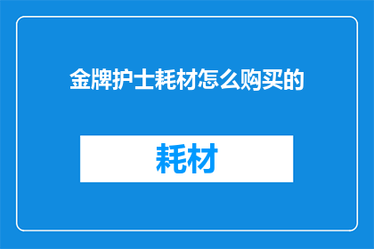 金牌护士耗材怎么购买的(如何购买金牌护士耗材？)