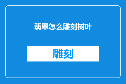 翡翠怎么雕刻树叶(如何雕刻出栩栩如生的翡翠树叶？)