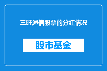 三旺通信股票的分红情况(三旺通信的分红情况如何？投资者们是否期待着丰厚的回报？)