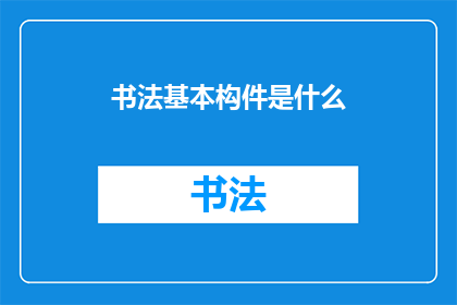 书法基本构件是什么(书法艺术的根基：探究构成书法之美的基本构件是什么？)