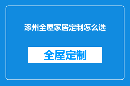 涿州全屋家居定制怎么选(涿州全屋家居定制选择指南：如何挑选最适合自己的家居产品？)