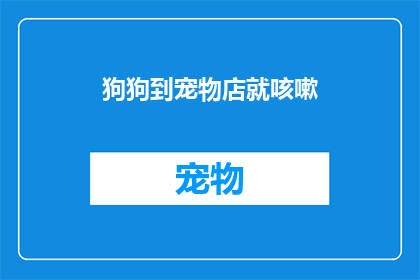 狗狗到宠物店就咳嗽(狗狗在宠物店咳嗽，这究竟是怎么回事？)