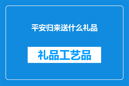 平安归来送什么礼品(平安归来，您应选择何种礼品以表达深深的祝福？)