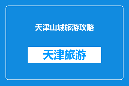 天津山城旅游攻略(天津山城旅游攻略：您不可错过的五大必游景点及实用旅行建议)