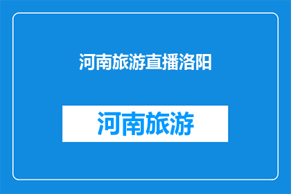 河南旅游直播洛阳(河南旅游直播洛阳：探索古都魅力，感受历史沉淀？)
