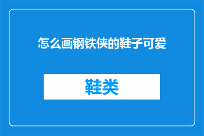 怎么画钢铁侠的鞋子可爱(如何绘制钢铁侠的鞋子，使其既可爱又具有标志性？)