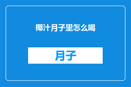 椰汁月子里怎么喝(椰汁在月子期间的正确饮用方法是什么？)