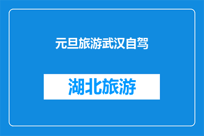 元旦旅游武汉自驾(元旦期间，您是否计划自驾游武汉？探索这座美丽城市的最佳方式是什么？)