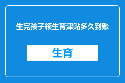 生完孩子领生育津贴多久到账(生育津贴领取期限是多久？生完孩子后多久能拿到生育津贴？)
