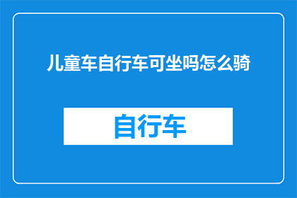 儿童车自行车可坐吗怎么骑(儿童自行车是否适宜乘坐？如何正确骑行？)