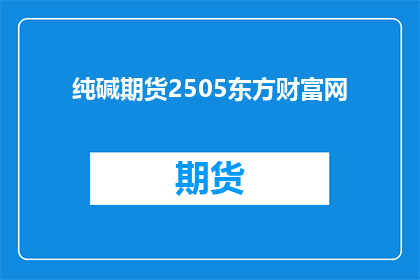纯碱期货2505东方财富网(东方财富网：纯碱期货2505合约的投资者们，你们是否准备好迎接挑战？)