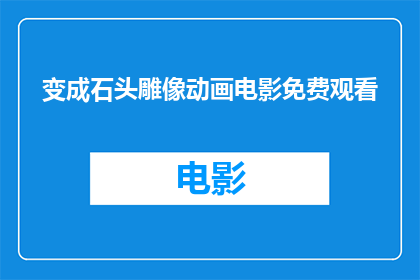 变成石头雕像动画电影免费观看(石头雕像动画电影是否免费观看？)