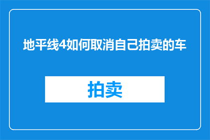 地平线4如何取消自己拍卖的车(如何取消地平线4游戏中自己拍卖的车？)