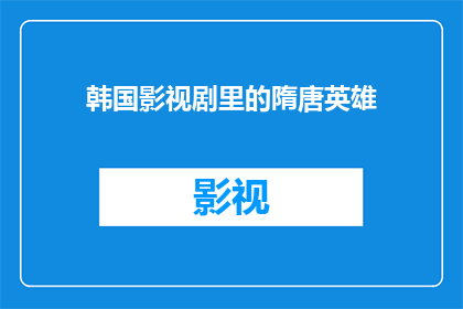 韩国影视剧里的隋唐英雄(韩国影视剧中呈现的隋唐英雄：他们是如何被塑造成传奇人物的？)