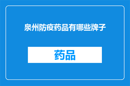 泉州防疫药品有哪些牌子(泉州地区目前有哪些防疫药品品牌可供选择？)