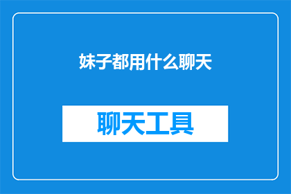 妹子都用什么聊天(妹子们都在用什么聊天方式？探索现代社交的神秘面纱)