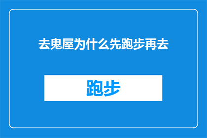 去鬼屋为什么先跑步再去(为什么在探访鬼屋之前，人们会选择先进行跑步锻炼？)