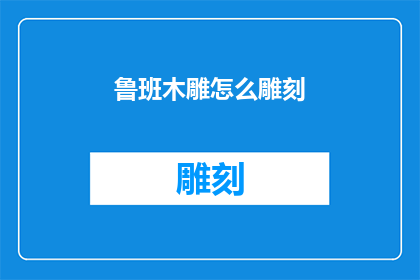 鲁班木雕怎么雕刻(鲁班木雕的精湛工艺：如何进行精细雕刻？)