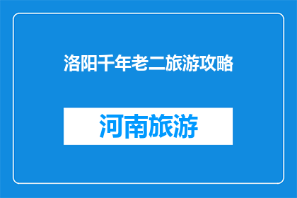 洛阳千年老二旅游攻略(洛阳千年老二旅游攻略：你准备好探索这个古城了吗？)