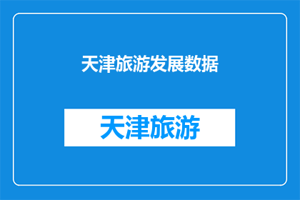 天津旅游发展数据(天津旅游发展数据：探索其增长背后的故事与挑战)
